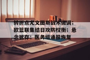 爱游戏app包含转折点尤文图斯战术微调；欧篮联集结日攻防权衡；悬念犹存；医务组通报恢复的词条